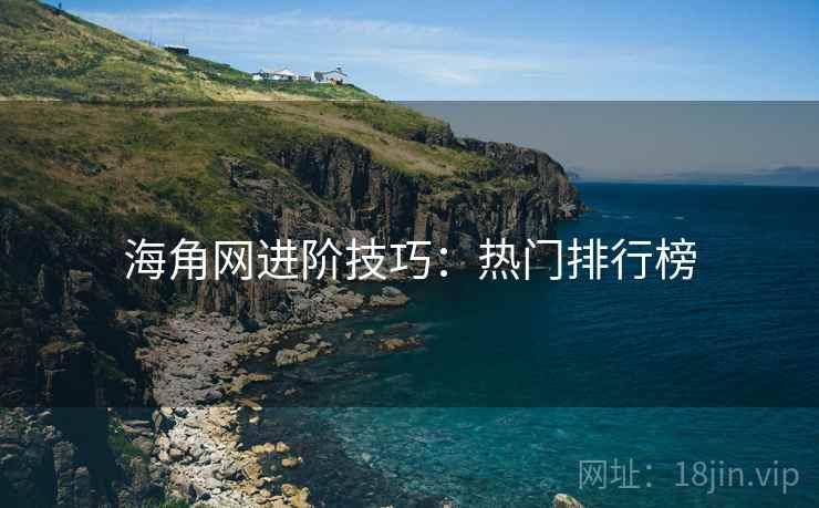 海角网进阶技巧：热门排行榜