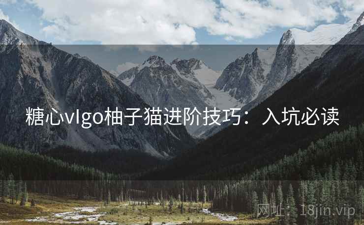 糖心vIgo柚子猫进阶技巧：入坑必读
