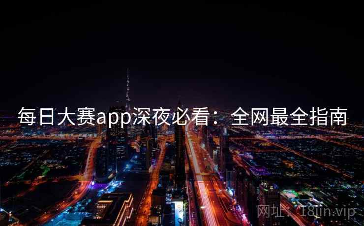 每日大赛app深夜必看：全网最全指南