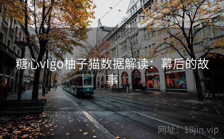 糖心vIgo柚子猫数据解读：幕后的故事