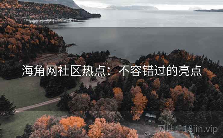 海角网社区热点：不容错过的亮点