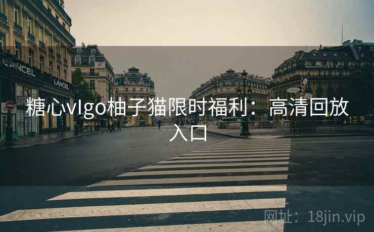 糖心vIgo柚子猫限时福利：高清回放入口