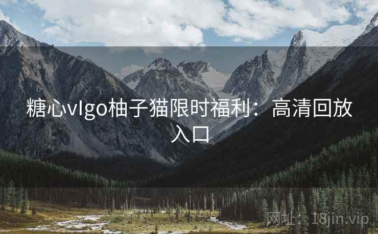 糖心vIgo柚子猫限时福利：高清回放入口