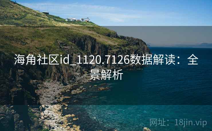 海角社区id_1120.7126数据解读：全景解析