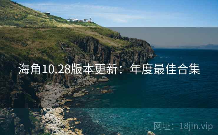 海角10.28版本更新：年度最佳合集