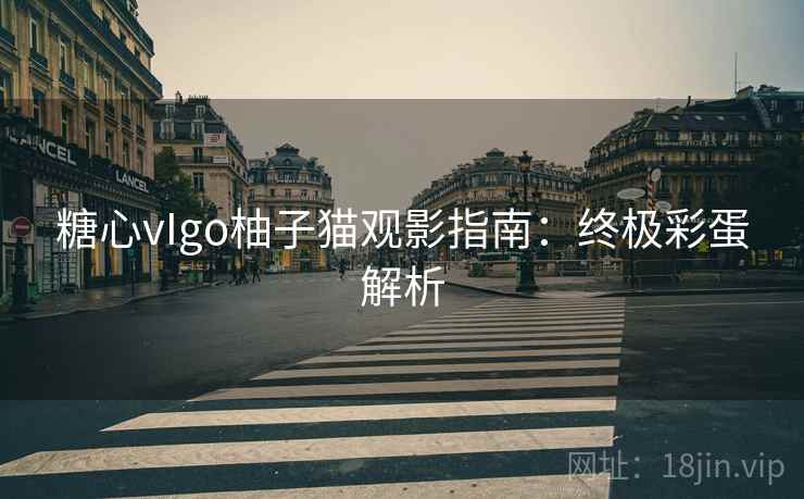糖心vIgo柚子猫观影指南：终极彩蛋解析