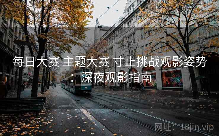 每日大赛 主题大赛 寸止挑战观影姿势：深夜观影指南