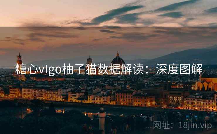 糖心vIgo柚子猫数据解读：深度图解