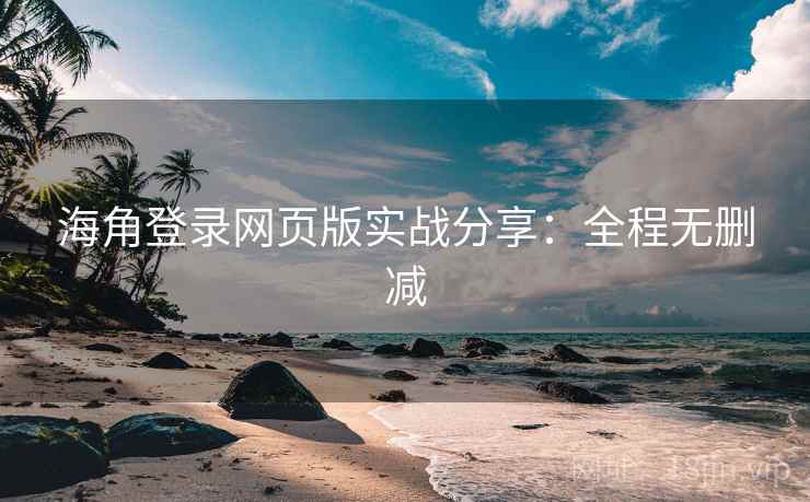 海角登录网页版实战分享：全程无删减
