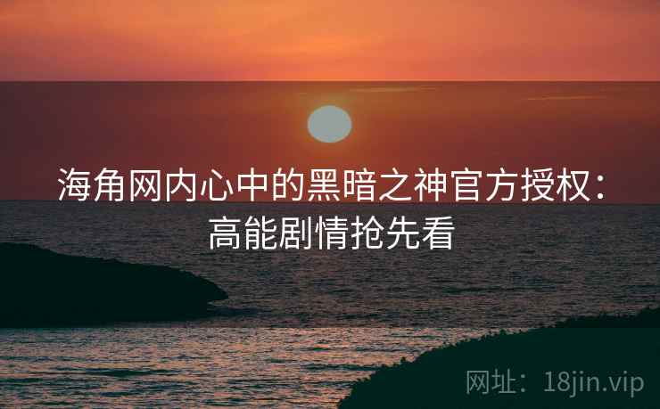 海角网内心中的黑暗之神官方授权：高能剧情抢先看
