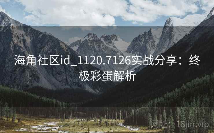 海角社区id_1120.7126实战分享：终极彩蛋解析