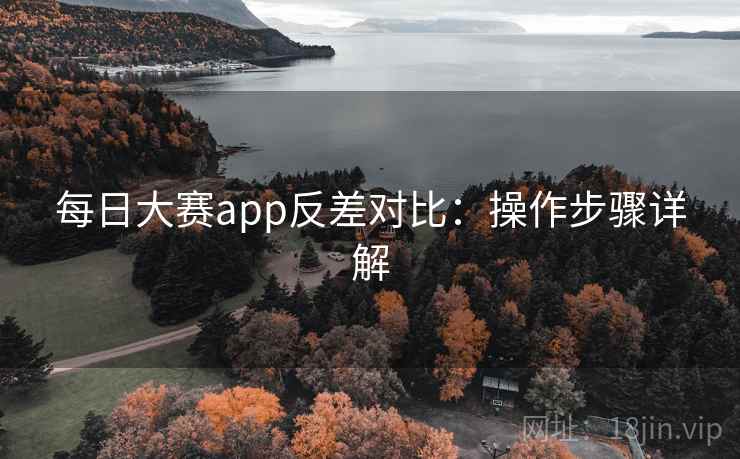 每日大赛app反差对比：操作步骤详解